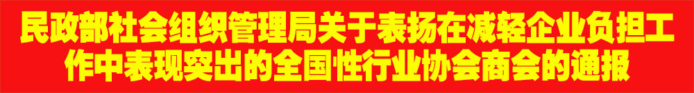 ?民政部社會組織管理局關(guān)于表揚(yáng)在減輕企業(yè)負(fù)擔(dān)工作中表現(xiàn)突出的全國性行業(yè)協(xié)會商會的通報