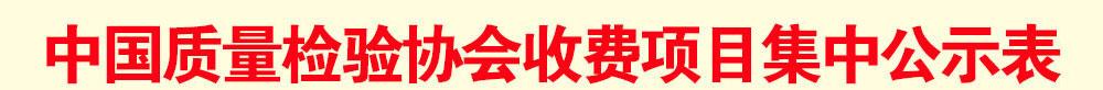 中國質(zhì)量檢驗協(xié)會收費(fèi)公示